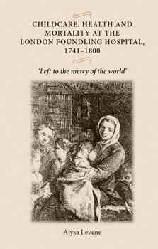 Paperback Childcare, Health and Mortality in the London Foundling Hospital, 1741-1800: 'Left to the Mercy of the World' Book