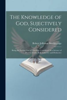 Paperback The Knowledge of God, Sujectively Considered: Being the Second Part of Theology Considered As a Science of Positive Truth, Both Inductive and Deductiv Book