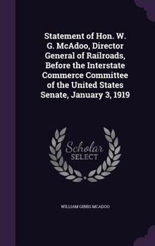 Hardcover Statement of Hon. W. G. McAdoo, Director General of Railroads, Before the Interstate Commerce Committee of the United States Senate, January 3, 1919 Book