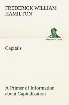 Capitals: A Primer of Information about Capitalization with Some Practical Typographic Hints as to the Use of Capitals