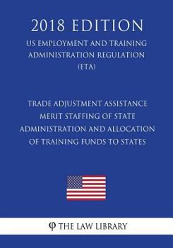 Trade Adjustment Assistance - Merit Staffing of State Administration and Allocation of Training Funds to States (US Employment and Training Administration Regulation) (ETA)