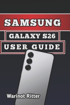 Paperback SAMSUNG GALAXY S26 USER GUIDE: Master Photography, Troubleshooting, Secure Your Device, and Unlock Every Feature Book