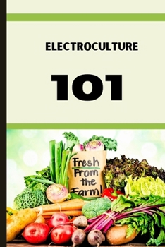 ELECTROCULTURE 101: A Beginner's A-Z Guide to Growing Bigger, Better Plants with Less Work with the unmatchable power of electricity . B0CNK99BXJ Book Cover