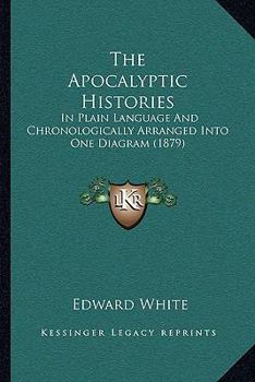 Paperback The Apocalyptic Histories: In Plain Language And Chronologically Arranged Into One Diagram (1879) Book