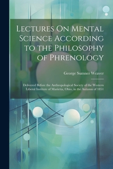 Paperback Lectures On Mental Science According to the Philosophy of Phrenology: Delivered Before the Anthropological Society of the Western Liberal Institute of Book