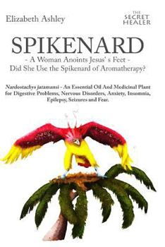 Paperback Spikenard -A Woman Anoints Jesus's feet - Did She Use the Spikenard of Aromatherapy?: Nardostachys jatamansi - An Essential Oil And Medicinal Plant fo Book