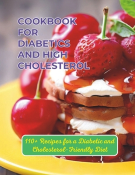 Cookbook For Diabetics And High Cholesterol : 110+ Recipes for a Diabetic and Cholesterol-Friendly Diet