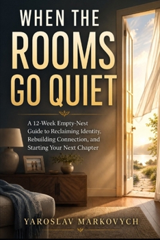 WHEN THE ROOMS GO QUIET: A 12-Week Empty-Nest Guide to Reclaiming Identity, Rebuilding Connection, and Starting Your Next Chapter