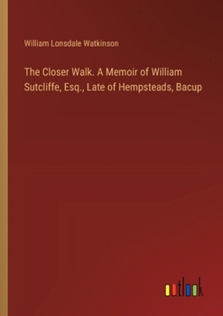 Paperback The Closer Walk. A Memoir of William Sutcliffe, Esq., Late of Hempsteads, Bacup Book