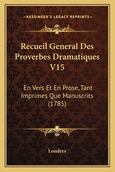 Recueil General Des Proverbes Dramatiques V15: En Vers Et En Prose, Tant Imprimes Que Manuscrits
