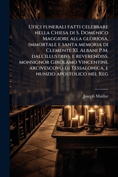 Paperback Ufici funerali fatti celebrare nella Chiesa di S. Domenico Maggiore alla gloriosa, immortale e santa memoria di Clemente XI. Albani P.M. dall'illustri [Italian] Book
