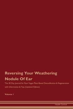 Reversing Your Weathering Nodule Of Ear: The 30 Day Journal for Raw Vegan Plant-Based Detoxification & Regeneration with Information & Tips (Updated Edition) Volume 1