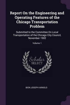 Paperback Report On the Engineering and Operating Features of the Chicago Transportation Problem: Submitted to the Committee On Local Transportation of the Chic Book