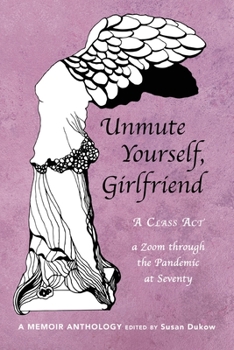 Paperback Unmute Yourself, Girlfriend: A Class Act - a Zoom through the Pandemic at Seventy Book