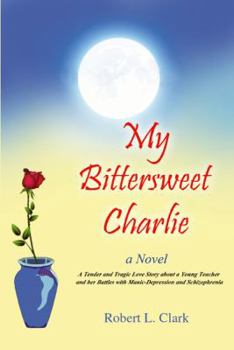 Paperback My Bittersweet Charlie: A Novel: A Tender and Tragic Love Story about a Young Teacher and Her Battles with Manic-Depression and Schizophrenia Book