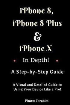 Paperback iPhone 8, iPhone 8 Plus and iPhone X in Depth! a Step-By-Step Manual: (a Visual and Detailed Guide to Using Your Device Like a Pro!) Book