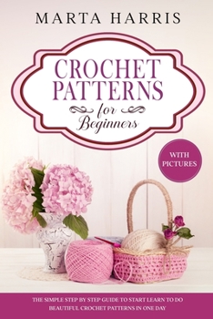 Paperback Crochet Patterns for Beginners: The Simple Step By Step Guide To Start Learn To Do Beautiful Crochet Patterns In One Day (With Pictures) Book