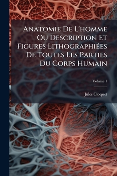 Anatomie De L'homme Ou Description Et Figures Lithographiées De Toutes Les Parties Du Corps Humain, Volume 1
