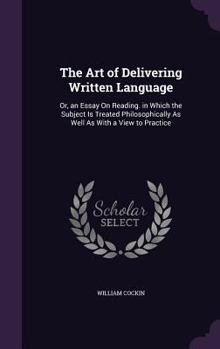 Hardcover The Art of Delivering Written Language: Or, an Essay On Reading. in Which the Subject Is Treated Philosophically As Well As With a View to Practice Book