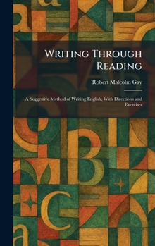 Writing Through Reading: A Suggestive Method of Writing English, With Directions and Exercises