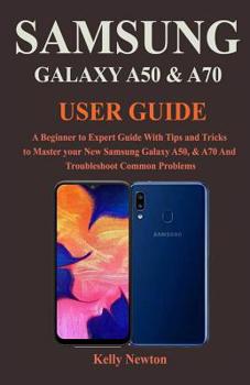 Paperback Samsung Galaxy A50 & A70 User Guide: A Beginner to Expert Guide With Tips and Tricks to Master your New Samsung Galaxy A50, & A70 And Troubleshoot Com Book