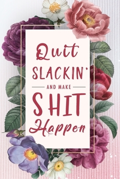 Quit Slackin' And Make Shit Happen: A Daily Goal Setting Planner and Organizer with Inspirational Motivational Quotes Journal, To Do List Notebook, ... Checklist School Home Office Time Management