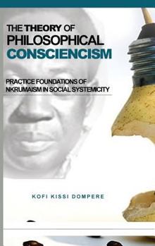 Hardcover The Theory of Philosophical Consciencism: Practice Foundations of Nkrumaism in Social Systemicity (HB) Book