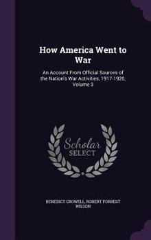 Hardcover How America Went to War: An Account From Official Sources of the Nation's War Activities, 1917-1920, Volume 3 Book