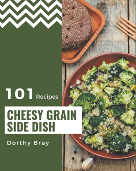 Paperback 101 Cheesy Grain Side Dish Recipes: Make Cooking at Home Easier with Cheesy Grain Side Dish Cookbook! Book