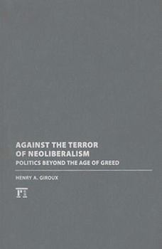 Against the Terror of Neoliberalism: Politics Beyond the Age of Greed (Cultural Politics and the Promise of Democracy)