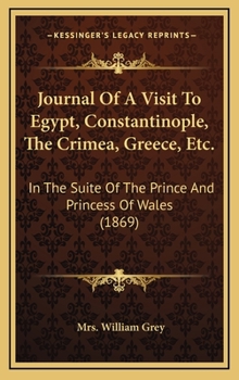 Journal of a Visit to Egypt, Constantinople, the Crimea, Greece, & C., in the Suite of the Prince an