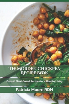 Paperback The Morden Chickpea Recipe Book: Over 50 Plant-Based Recipes for a Healthy Living Book