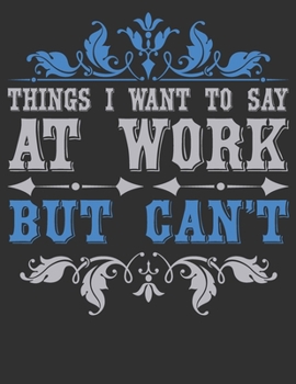 Things I Want To Say At Work But Can't: composition notebook college ruled 8.5 x 11: Funny Office Journals For Co-worker & Employees