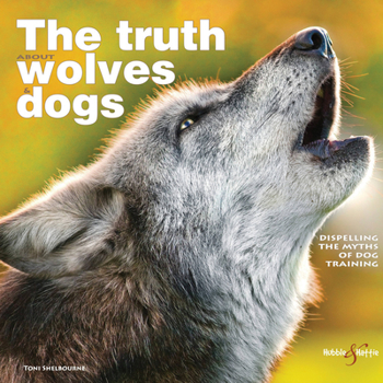 Paperback The Truth about Wolves and Dogs: Dispelling the Myths of Dog Training Book