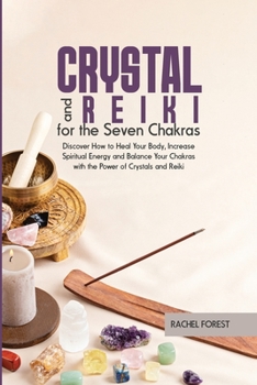 Crystal and Reiki for The Seven Chakras: Discover How to Heal Your Body, Increase Spiritual Energy and Balance Your Chakras with the Power of Crystals and Reiki