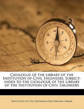 Catalogue of the library of the Institution of Civil Engineers. Subject-index to the catalogue of the library of the Institution of Civil Engineers Volume 2, index
