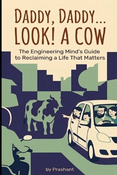 DADDY, DADDY... LOOK! A COW: An Engineering Mind's Guide to Reclaiming a Life That Matters