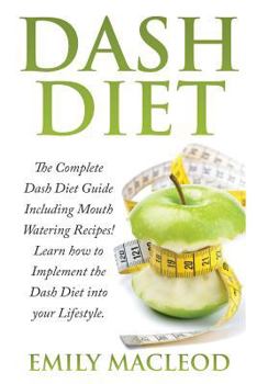 Paperback Dash Diet: The Complete Dash Diet Guide Including Mouth Watering Recipes! Learn How to Implement the Dash Diet Into Your Lifestyl Book