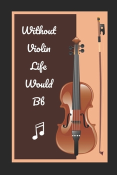 Paperback Without Violin Life Would Bb: Novelty Lined Notebook / Journal To Write In Perfect Gift Item (6 x 9 inches) Book