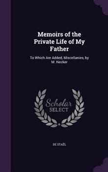 Hardcover Memoirs of the Private Life of My Father: To Which Are Added, Miscellanies, by M. Necker Book