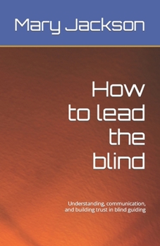 Paperback How to lead the blind: Understanding, communication, and building trust in blind guiding Book