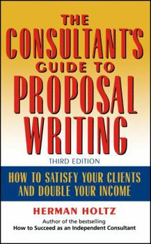 Hardcover The Consultant's Guide to Proprosal Writing: How to Satisfy Your Clients and Double Your Income Book