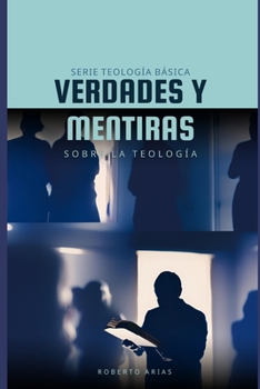 Verdades y Mentiras sobre la Teología: Serie Teología Básica (Spanish Edition)