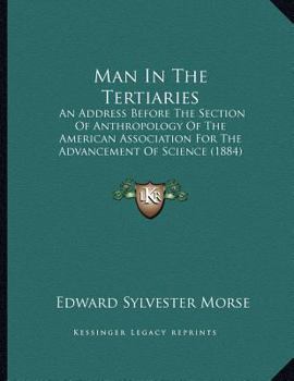 Paperback Man In The Tertiaries: An Address Before The Section Of Anthropology Of The American Association For The Advancement Of Science (1884) Book