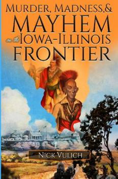 Murder, Madness, and Mayhem on the Iowa Illinois Frontier (Midwest Heritage)