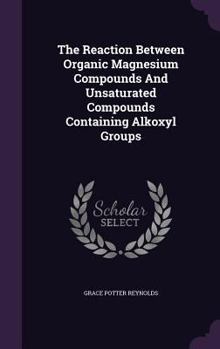 Hardcover The Reaction Between Organic Magnesium Compounds And Unsaturated Compounds Containing Alkoxyl Groups Book