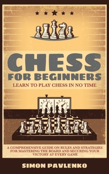 Hardcover Chess for Beginners: LEARN TO PLAY CHESS IN NO TIME. A Comprehensive Guide on Rules and Strategies for Mastering the Board and Securing you Book