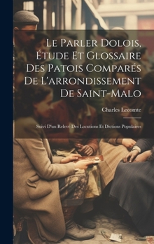 Hardcover Le parler dolois, étude et glossaire des patois comparés de l'arrondissement de Saint-Malo; suivi d'un relevé des locutions et dictions populaires [French] Book