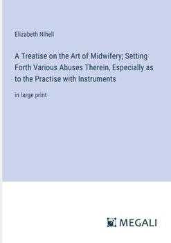 Paperback A Treatise on the Art of Midwifery; Setting Forth Various Abuses Therein, Especially as to the Practise with Instruments: in large print Book
