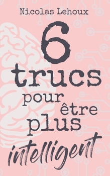 Paperback 6 trucs pour être plus intelligent: Développer intelligence, culture générale, estime de soi, quotient intellectuel et être bien dans sa peau. Soyez s [French] Book